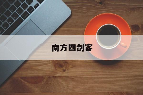 详细阅读:南方四剑客(南方四剑客图片) 南方四剑客(南方四剑客图片)